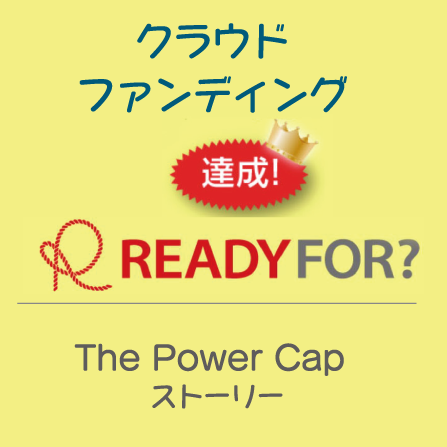 クラウドファンディング 達成！ READY FOR? The Power Cap ストーリー