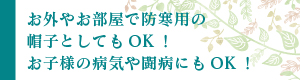 お外やお部屋で防寒用の 帽子としてもOK！ お子様の病気や闘病にもOK！